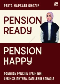 Pension Ready, Pension Happy : Panduan Pensiun Lebih Dini, Lebih Sejahtera, dan Lebih Bahagia